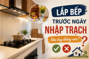 Lắp bếp trước ngày nhập trạch Nên hay không nên